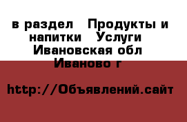  в раздел : Продукты и напитки » Услуги . Ивановская обл.,Иваново г.